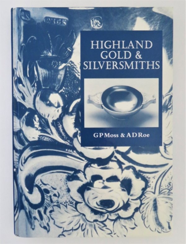 Highland Gold and Silversmiths by Gerard P Moss & Anthony D Roe
